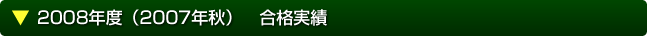 2008年度（2007年秋）　合格実績