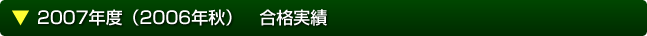 2007年度（2006年秋）　合格実績